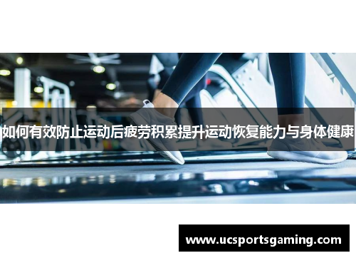 如何有效防止运动后疲劳积累提升运动恢复能力与身体健康